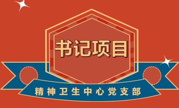 基層黨建“書記項目”邀您“云”觀摩----精神衛(wèi)生中心黨支部...
